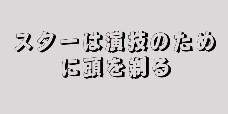 スターは演技のために頭を剃る