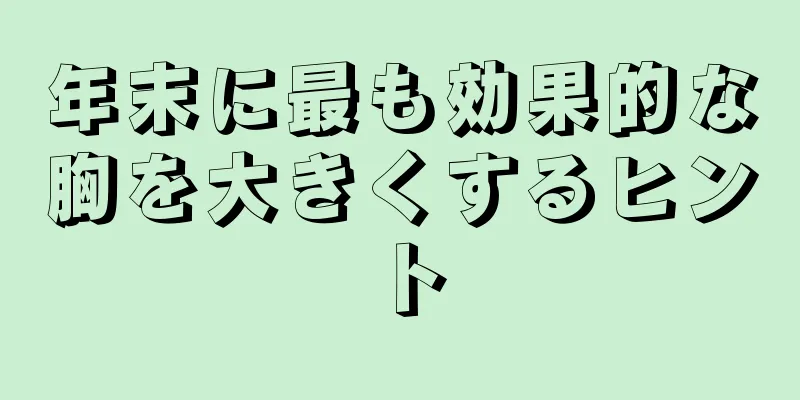 年末に最も効果的な胸を大きくするヒント