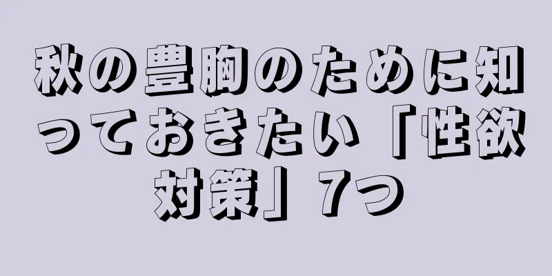 秋の豊胸のために知っておきたい「性欲対策」7つ