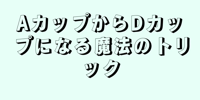 AカップからDカップになる魔法のトリック