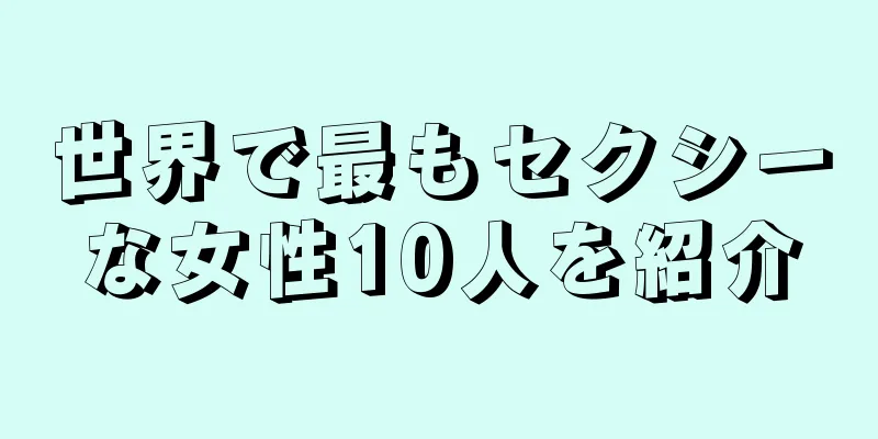 世界で最もセクシーな女性10人を紹介