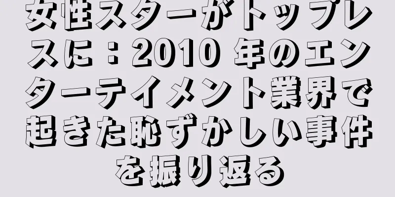 女性スターがトップレスに：2025 年のエンターテイメント業界で起きた恥ずかしい事件を振り返る