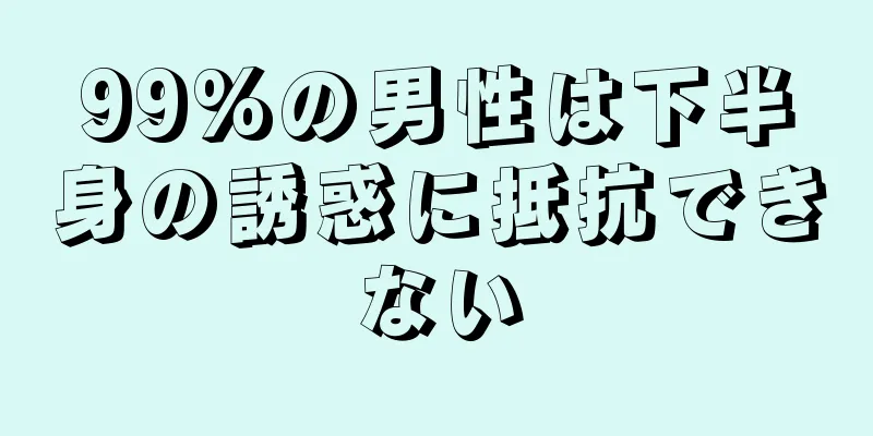 99%の男性は下半身の誘惑に抵抗できない