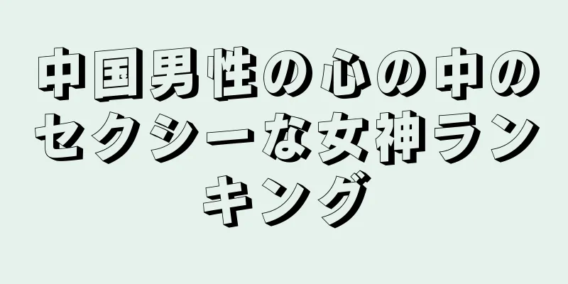 中国男性の心の中のセクシーな女神ランキング