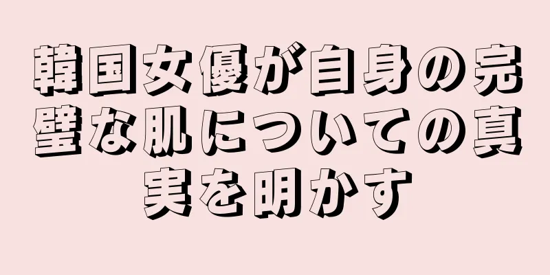 韓国女優が自身の完璧な肌についての真実を明かす