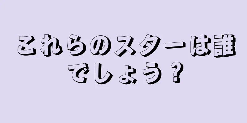 これらのスターは誰でしょう？