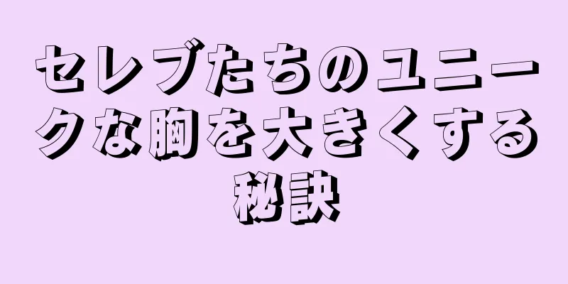 セレブたちのユニークな胸を大きくする秘訣