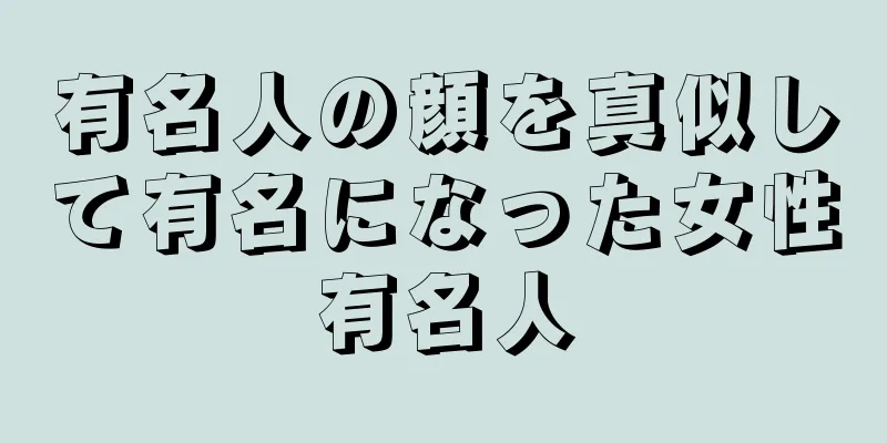 有名人の顔を真似して有名になった女性有名人