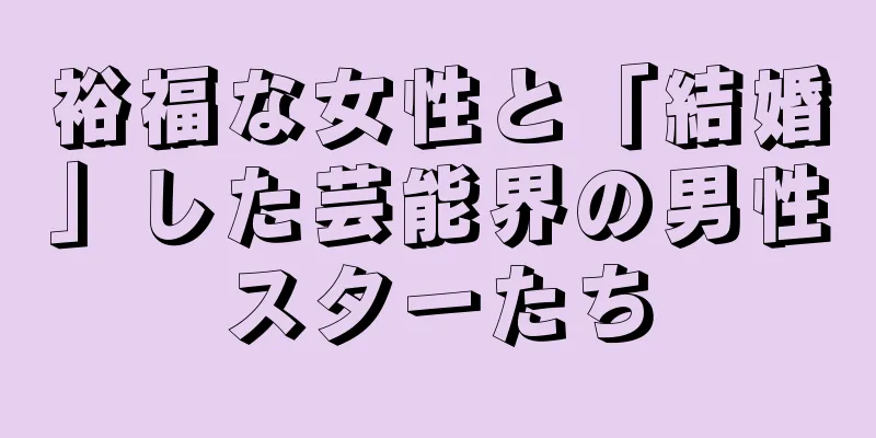 裕福な女性と「結婚」した芸能界の男性スターたち