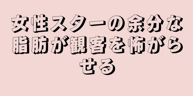 女性スターの余分な脂肪が観客を怖がらせる