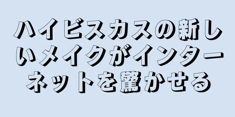 ハイビスカスの新しいメイクがインターネットを驚かせる