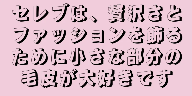 セレブは、贅沢さとファッションを飾るために小さな部分の毛皮が大好きです