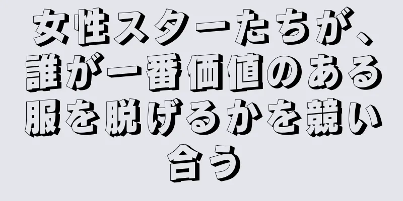 女性スターたちが、誰が一番価値のある服を脱げるかを競い合う