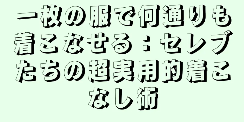 一枚の服で何通りも着こなせる：セレブたちの超実用的着こなし術