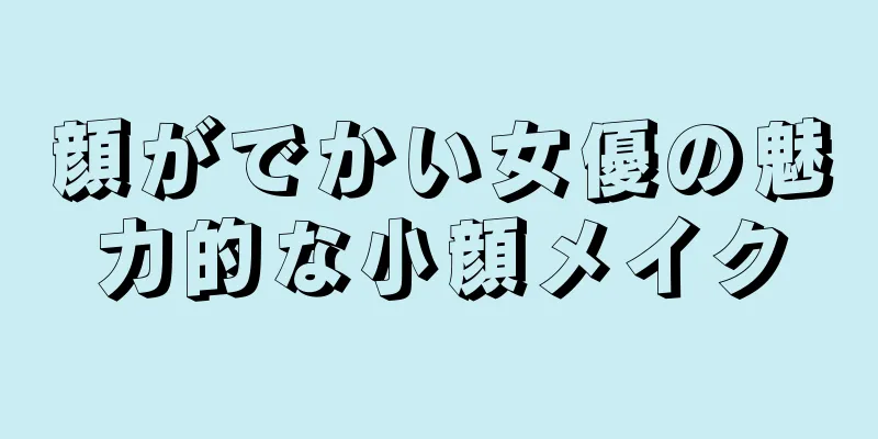 顔がでかい女優の魅力的な小顔メイク