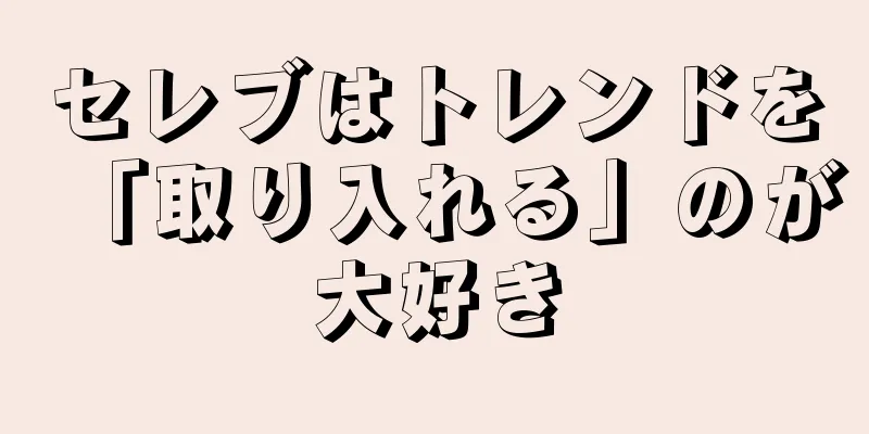 セレブはトレンドを「取り入れる」のが大好き