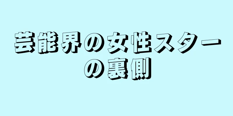 芸能界の女性スターの裏側