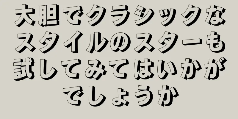 大胆でクラシックなスタイルのスターも試してみてはいかがでしょうか