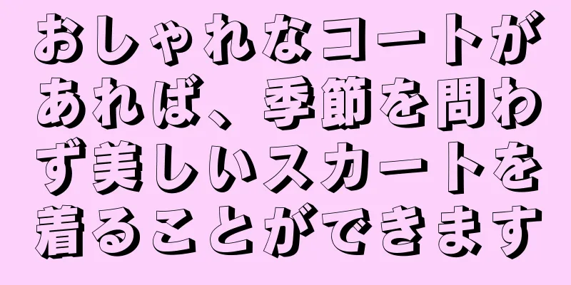 おしゃれなコートがあれば、季節を問わず美しいスカートを着ることができます