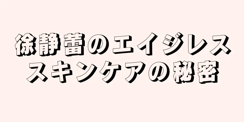 徐静蕾のエイジレススキンケアの秘密