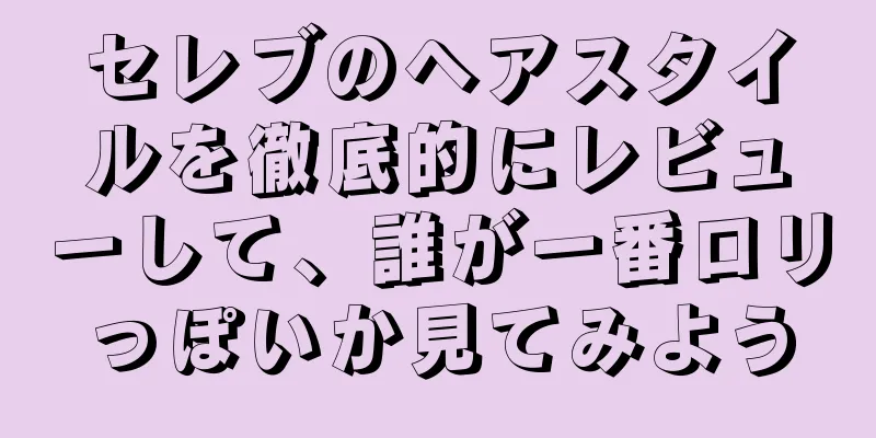 セレブのヘアスタイルを徹底的にレビューして、誰が一番ロリっぽいか見てみよう