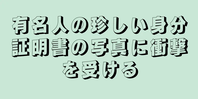 有名人の珍しい身分証明書の写真に衝撃を受ける