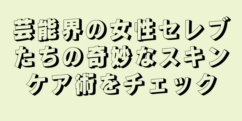 芸能界の女性セレブたちの奇妙なスキンケア術をチェック