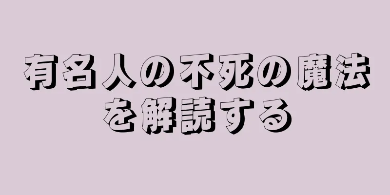 有名人の不死の魔法を解読する