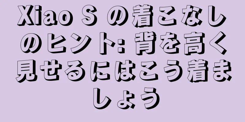 Xiao S の着こなしのヒント: 背を高く見せるにはこう着ましょう