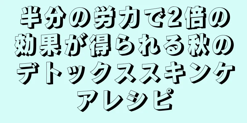 半分の労力で2倍の効果が得られる秋のデトックススキンケアレシピ