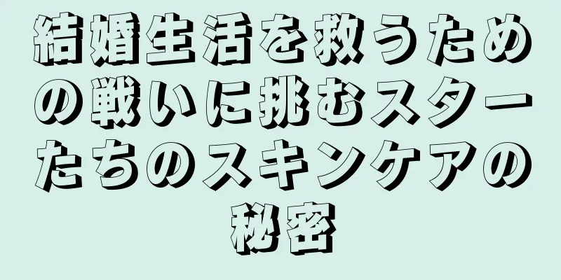 結婚生活を救うための戦いに挑むスターたちのスキンケアの秘密