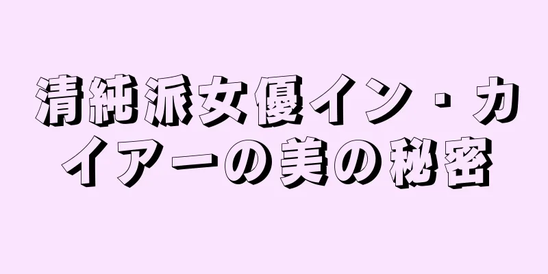 清純派女優イン・カイアーの美の秘密