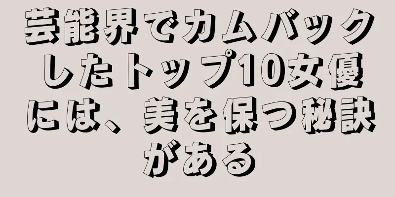 芸能界でカムバックしたトップ10女優には、美を保つ秘訣がある