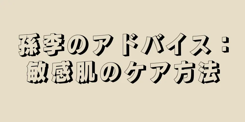 孫李のアドバイス：敏感肌のケア方法