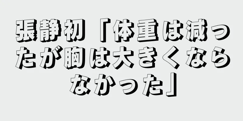 張静初「体重は減ったが胸は大きくならなかった」