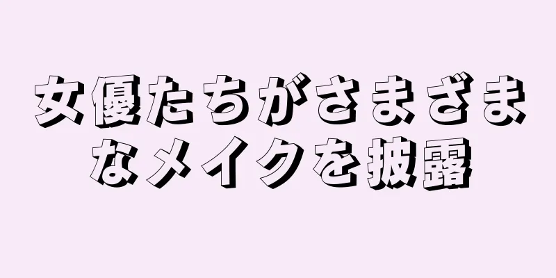 女優たちがさまざまなメイクを披露