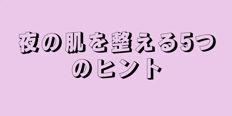 夜の肌を整える5つのヒント