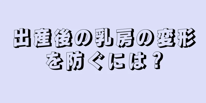 出産後の乳房の変形を防ぐには？