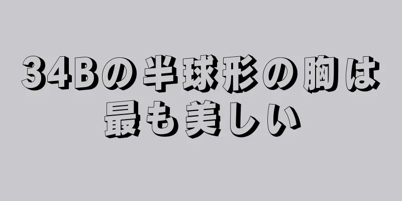 34Bの半球形の胸は最も美しい