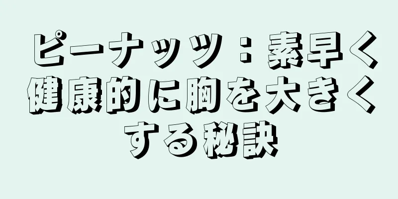 ピーナッツ：素早く健康的に胸を大きくする秘訣