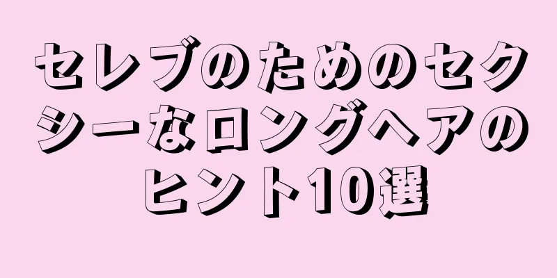 セレブのためのセクシーなロングヘアのヒント10選