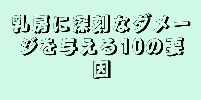 乳房に深刻なダメージを与える10の要因