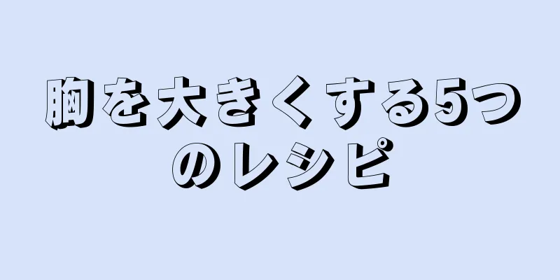 胸を大きくする5つのレシピ