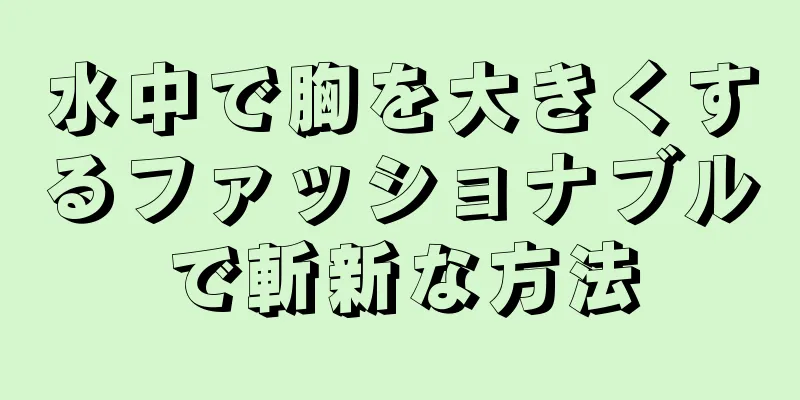 水中で胸を大きくするファッショナブルで斬新な方法