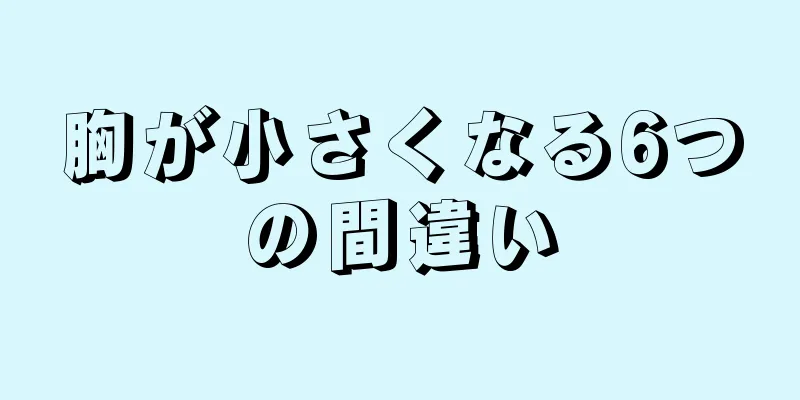 胸が小さくなる6つの間違い