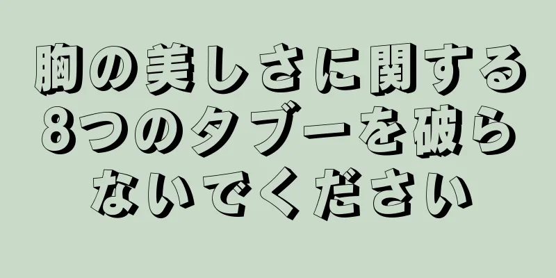 胸の美しさに関する8つのタブーを破らないでください