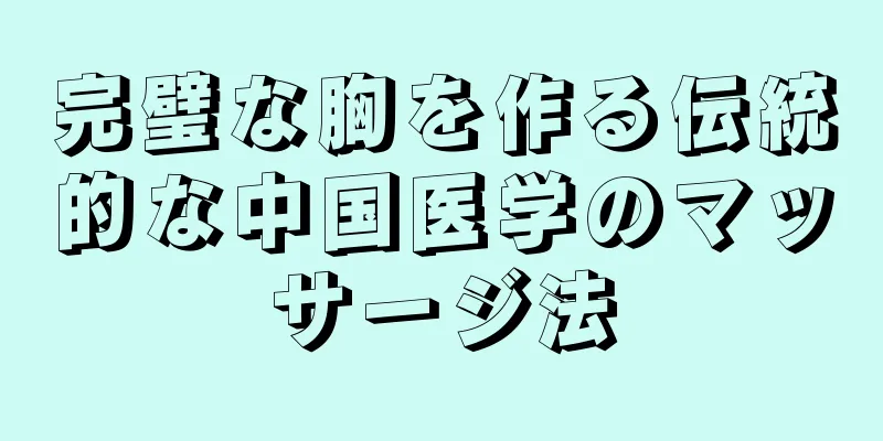 完璧な胸を作る伝統的な中国医学のマッサージ法