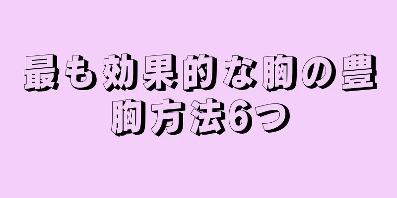 最も効果的な胸の豊胸方法6つ