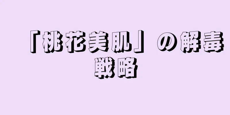 「桃花美肌」の解毒戦略