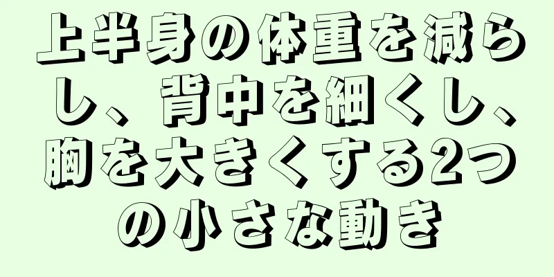 上半身の体重を減らし、背中を細くし、胸を大きくする2つの小さな動き